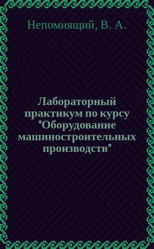 Лабораторный практикум по курсу "Оборудование машиностроительных производств" : учебное пособие