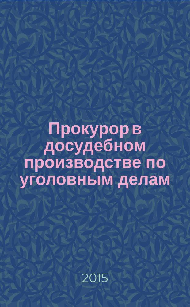 Прокурор в досудебном производстве по уголовным делам: функции, правовой статус, полномочия : монография