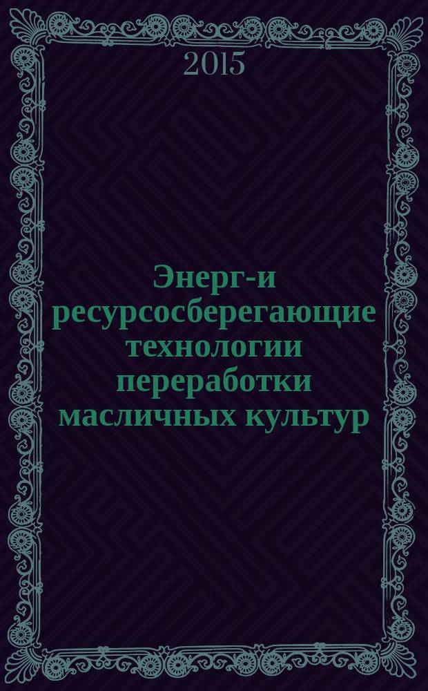 Энерго- и ресурсосберегающие технологии переработки масличных культур : учебное пособие