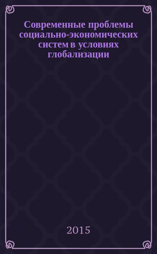 Современные проблемы социально-экономических систем в условиях глобализации : сборник научных трудов VIII международной научно-практической конференции, Белгород, 5 марта 2015 г