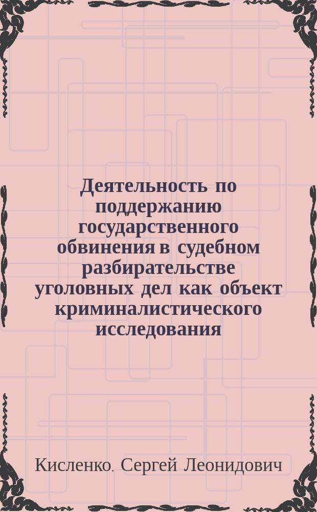 Деятельность по поддержанию государственного обвинения в судебном разбирательстве уголовных дел как объект криминалистического исследования : монография