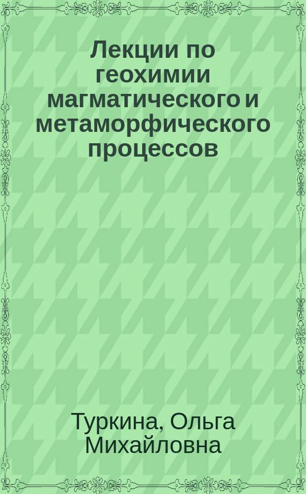 Лекции по геохимии магматического и метаморфического процессов : учебное пособие