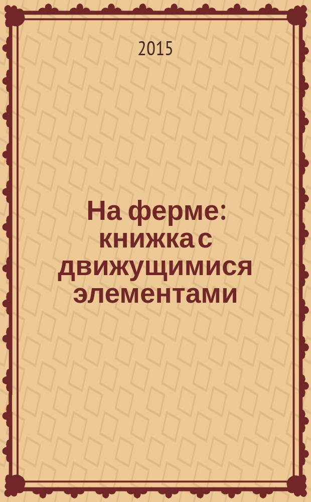 На ферме : книжка с движущимися элементами : веселые стихи, задания и темы для разговора с ребенком : для чтения взрослыми детям