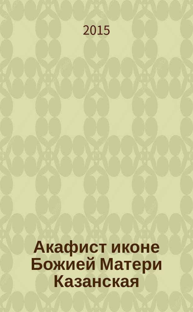 Акафист иконе Божией Матери Казанская : празднование 8/21 июля 22 октября/4 ноября