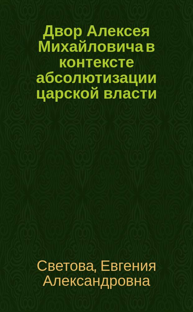 Двор Алексея Михайловича в контексте абсолютизации царской власти : автореферат диссертации на соискание ученой степени к. ист. н. : специальность 07.00.02 <Отеч. история>