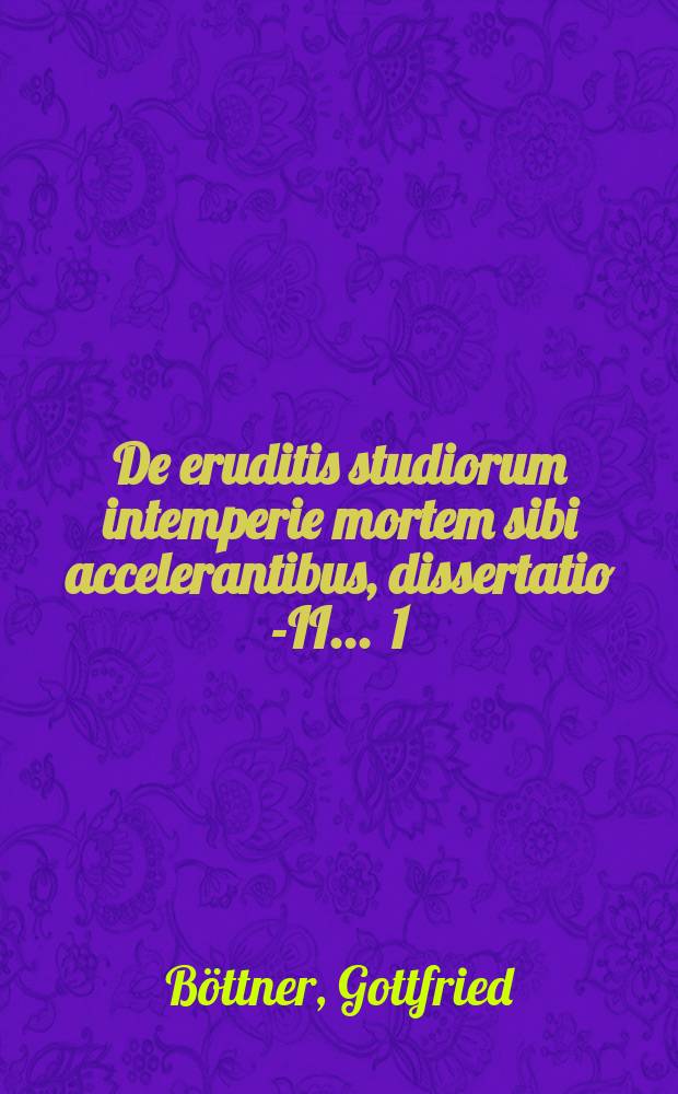 ... De eruditis studiorum intemperie mortem sibi accelerantibus, dissertatio I-[II] ... 1 : ... Historica