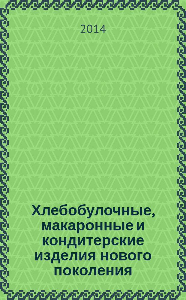 Хлебобулочные, макаронные и кондитерские изделия нового поколения : учебное пособие : для студентов, обучающихся по направлению подготовки бакалавров 19.03.02 (260100.62) и магистров 19.04.02 (260100.68) "Продукты питания из растительного сырья"