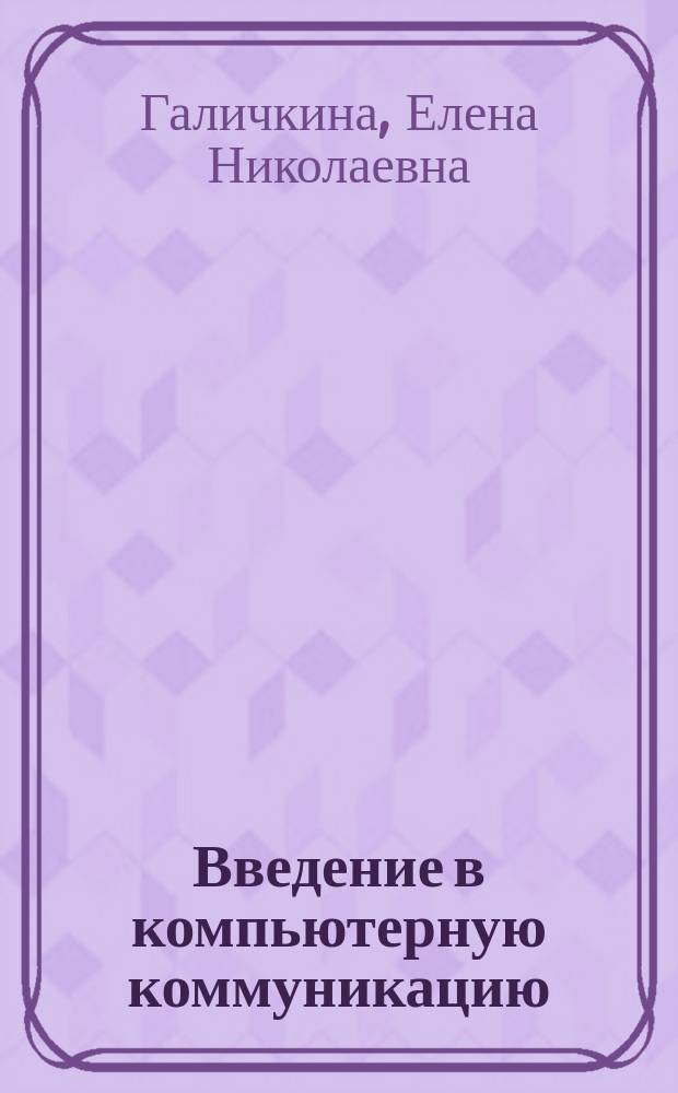Введение в компьютерную коммуникацию : учебное пособие для студентов, обучающихся по направлению 050100.62 Педагогическое образование профиль Иностранный язык (английский)