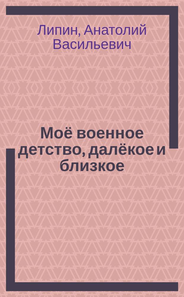 Моё военное детство, далёкое и близкое : стихи и рассказы в стихах