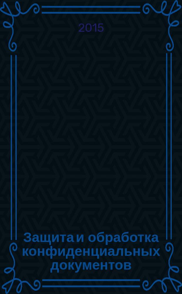 Защита и обработка конфиденциальных документов : учебное пособие для высшего профессионального образования