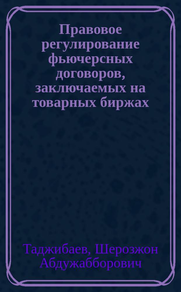 Правовое регулирование фьючерсных договоров, заключаемых на товарных биржах : автореферат диссертации на соискание ученой степени к.ю.н. : специальность 12.00.03