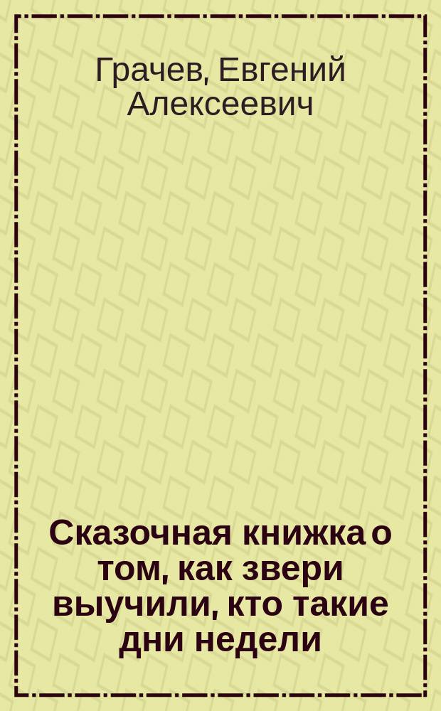 Сказочная книжка о том, как звери выучили, кто такие дни недели : стихи : для чтения взрослыми детям