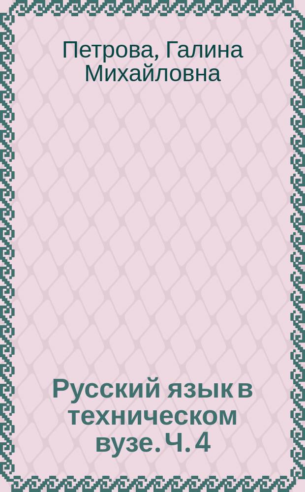 Русский язык в техническом вузе. Ч. 4 : учебное пособие