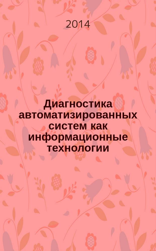 Диагностика автоматизированных систем как информационные технологии : учебное пособие для студентов вузов, обучающихся по направлению 220700.62 "Автоматизация технологических процессов и производств"