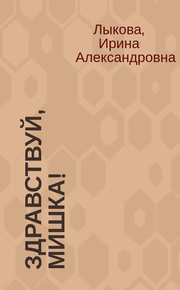 Здравствуй, Мишка! : беседы по картинкам, развивающие игры, сюжеты для рисования и аппликации : 1-3 года