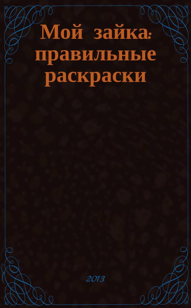 Мой зайка : правильные раскраски : детям 3-5 лет : учебно-методическое пособие : для чтения взрослыми детям
