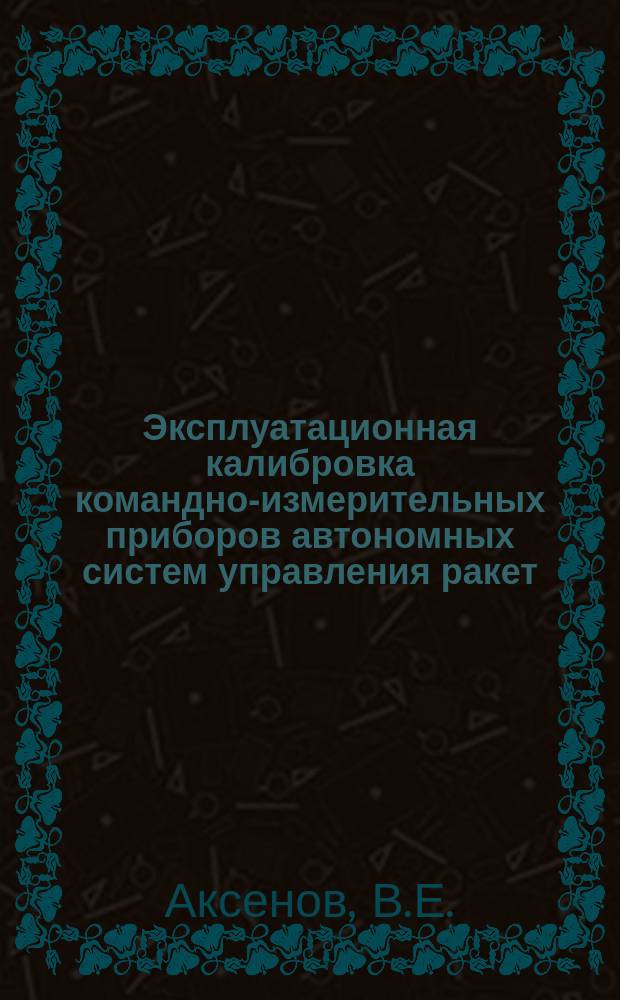 Эксплуатационная калибровка командно-измерительных приборов автономных систем управления ракет : монография : в 3 ч.