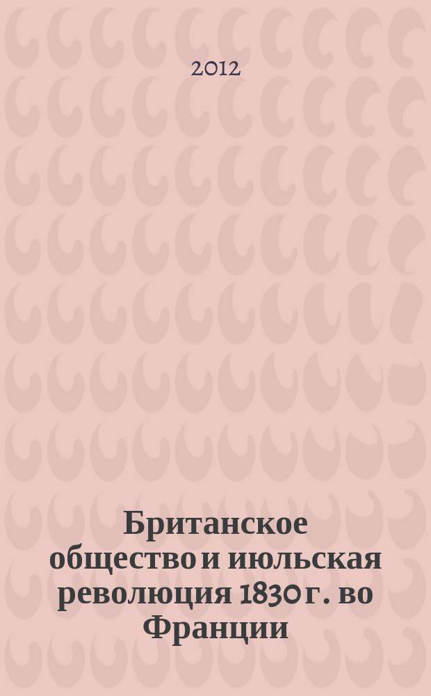 Британское общество и июльская революция 1830 г. во Франции : автореферат диссертации на соискание ученой степени к. ист. н. : специальность 07.00.03 <Всеоющая история>