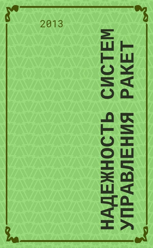 Надежность систем управления ракет : учебник : для курсантов Военной академии Ракетных войск стратегического назначения, обучающихся по военной специальности "Эксплуатация систем управления и проверочно-пускового оборудования стратегических ракет"