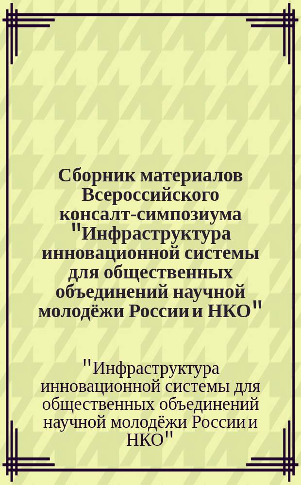 Сборник материалов Всероссийского консалт-симпозиума "Инфраструктура инновационной системы для общественных объединений научной молодёжи России и НКО", г. Москва, 23-26 марта 2015 г. : программа