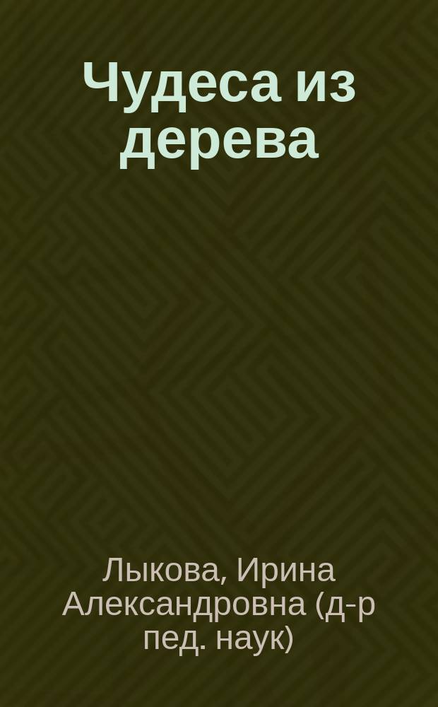 Чудеса из дерева : художественный альбом для детского творчества : учебно-методическое пособие для воспитателей, учителей начальной школы, педагогов дополнительного образования и родителей