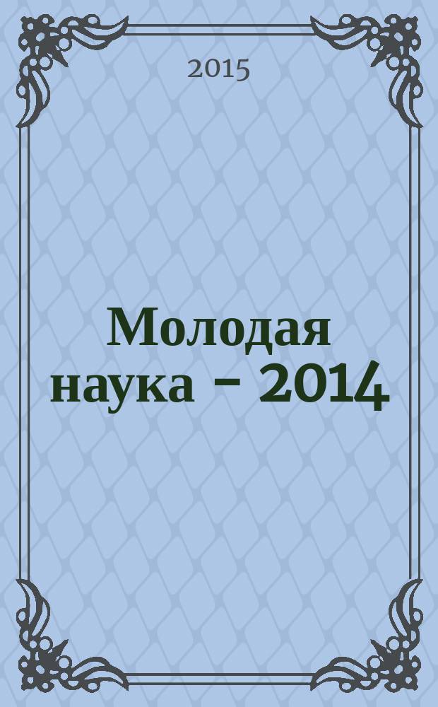 Молодая наука - 2014 : материалы V открытой международной молодежной научно-практической конференции, посвященной Году культуры в Российской Федерации