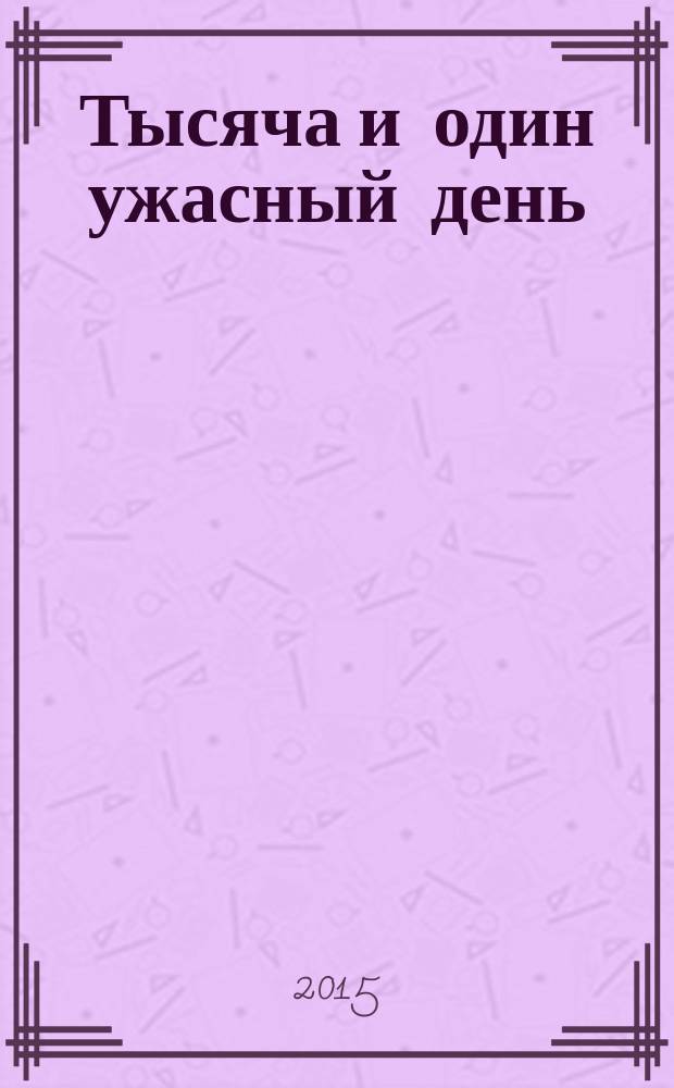 Тысяча и один ужасный день : роман