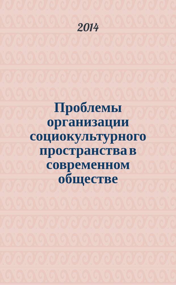 Проблемы организации социокультурного пространства в современном обществе : материалы VII Всероссийской научно-технической конференции "Актуальные вопросы строительства", 15-17 апреля 2014 года
