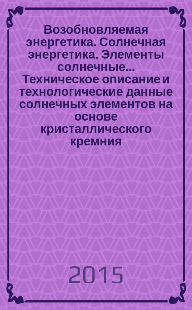 Возобновляемая энергетика. Солнечная энергетика. Элементы солнечные.. Техническое описание и технологические данные солнечных элементов на основе кристаллического кремния