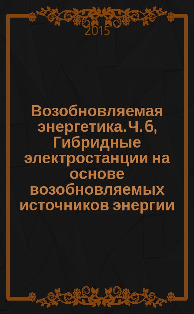 Возобновляемая энергетика. Ч. 6, Гибридные электростанции на основе возобновляемых источников энергии, предназначенные для сельской электрификации. Приемка, эксплуатация, техническое обслуживание и замена оборудования : Рекомендации