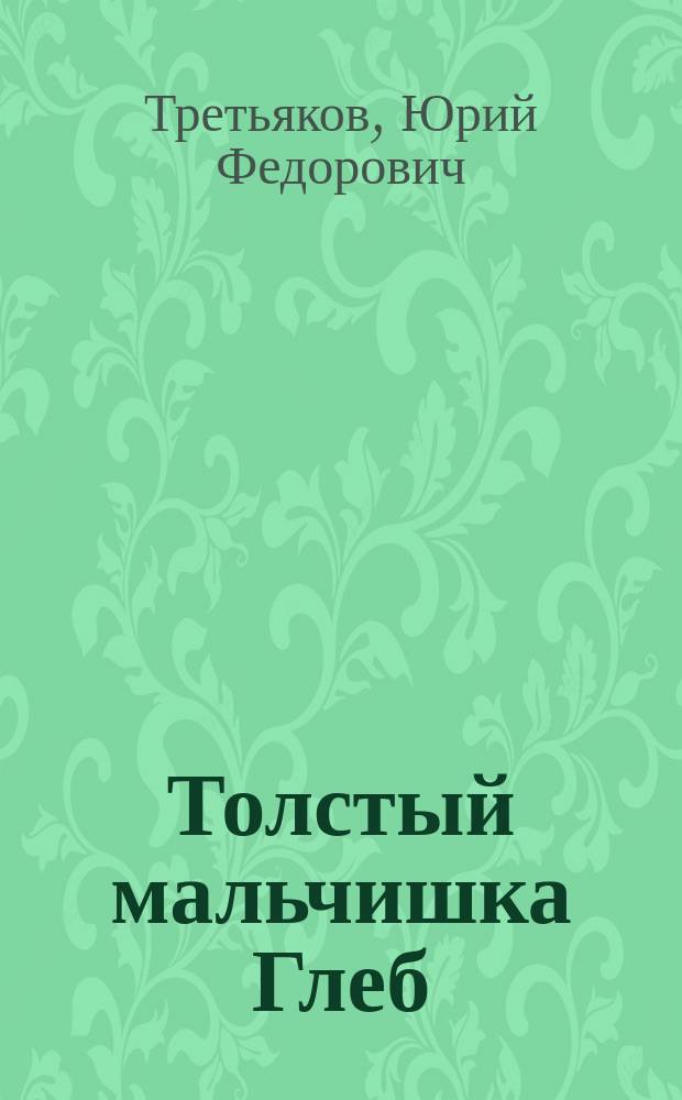 Толстый мальчишка Глеб : повести