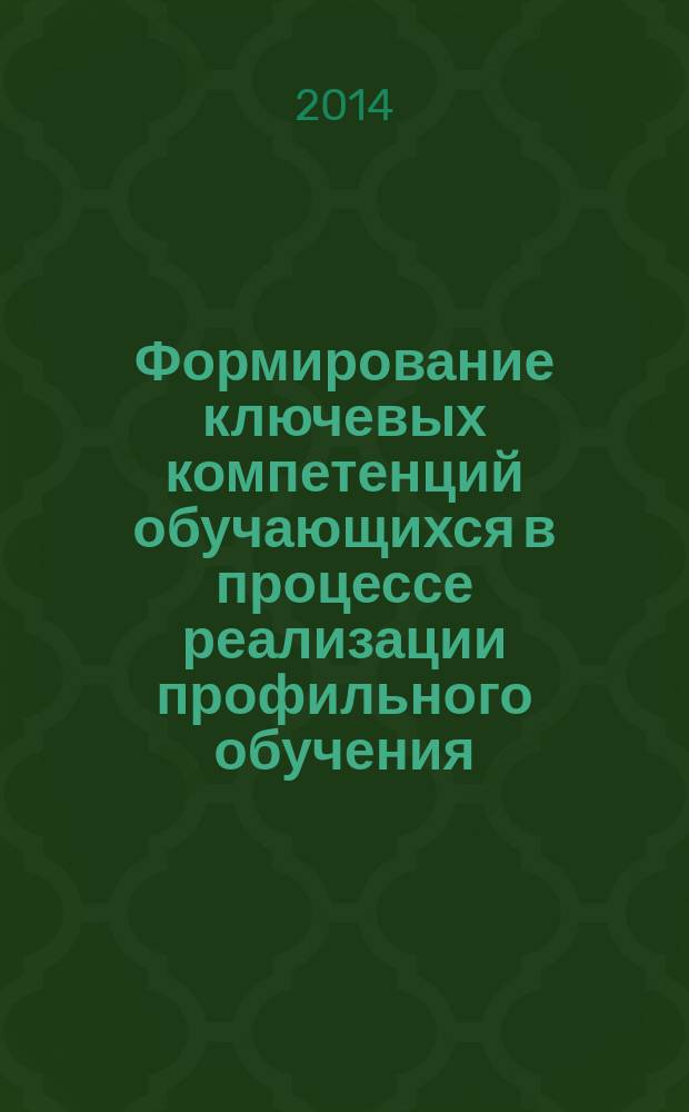 Формирование ключевых компетенций обучающихся в процессе реализации профильного обучения : монография