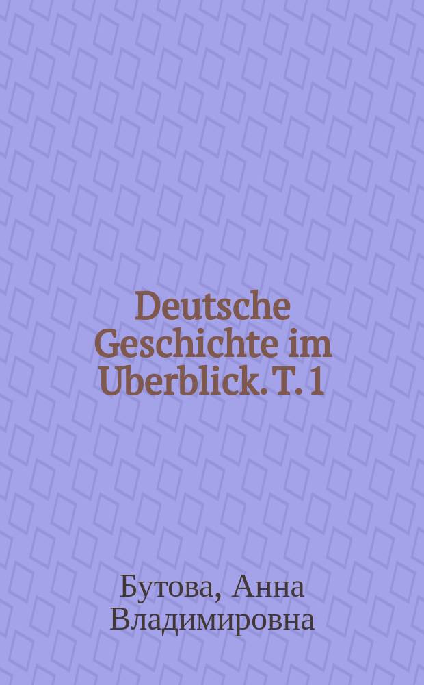 Deutsche Geschichte im Uberblick. T. 1 : учебное пособие