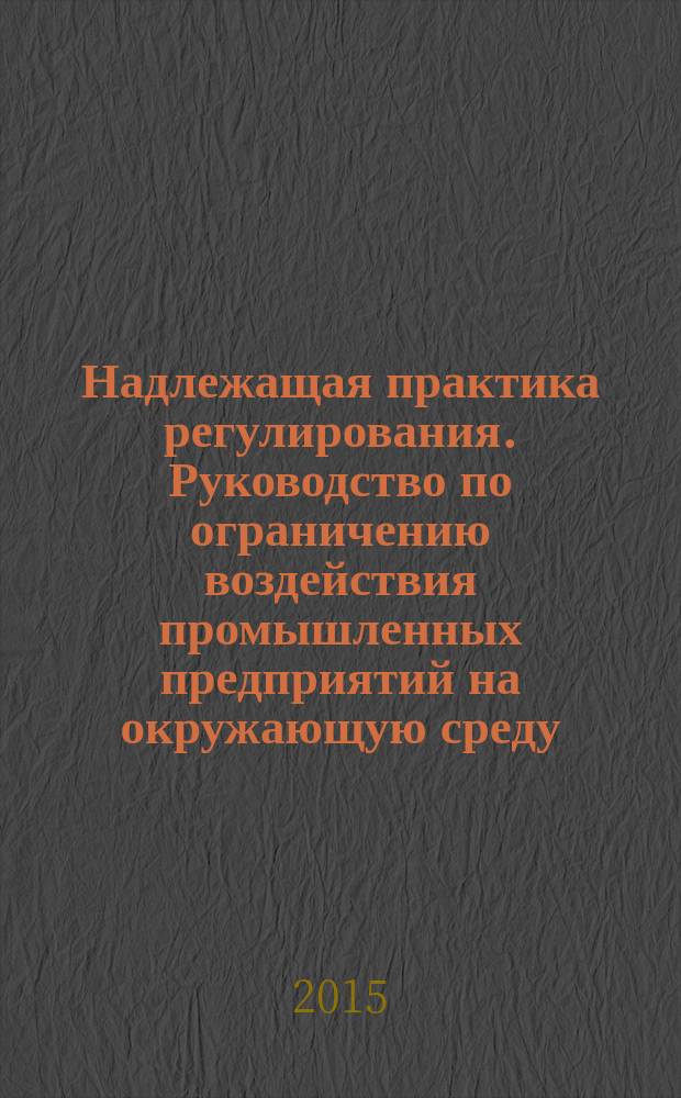 Надлежащая практика регулирования. Руководство по ограничению воздействия промышленных предприятий на окружающую среду