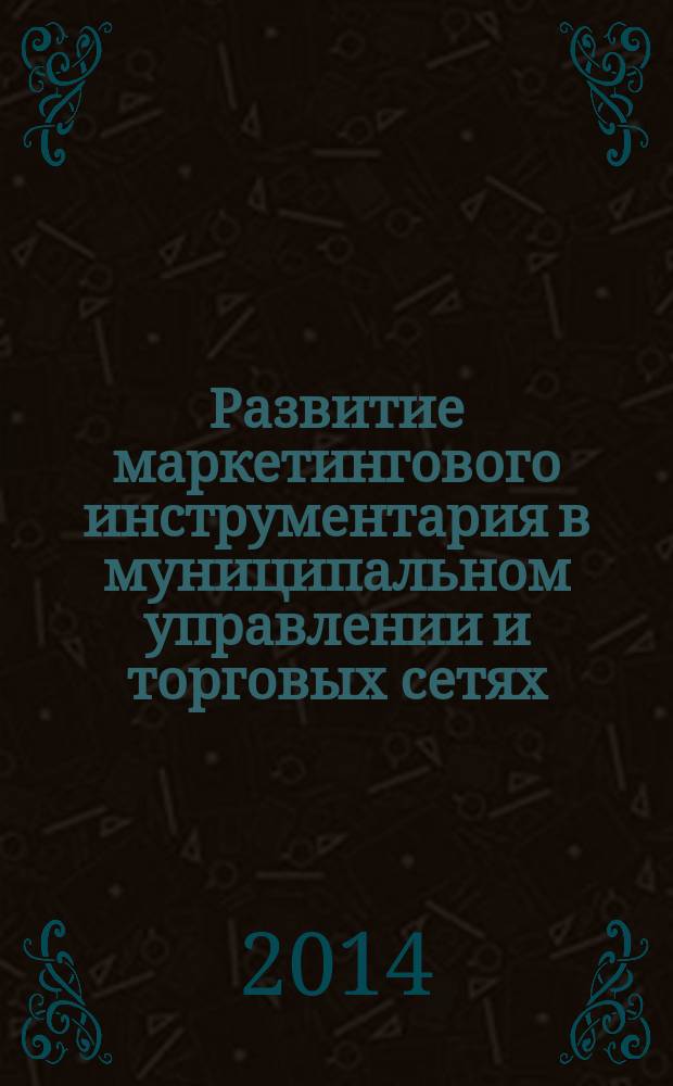 Развитие маркетингового инструментария в муниципальном управлении и торговых сетях : монография