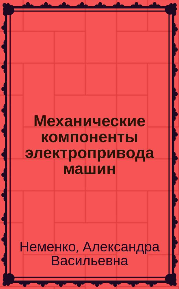 Механические компоненты электропривода машин : расчет и проектирование : учебное пособие