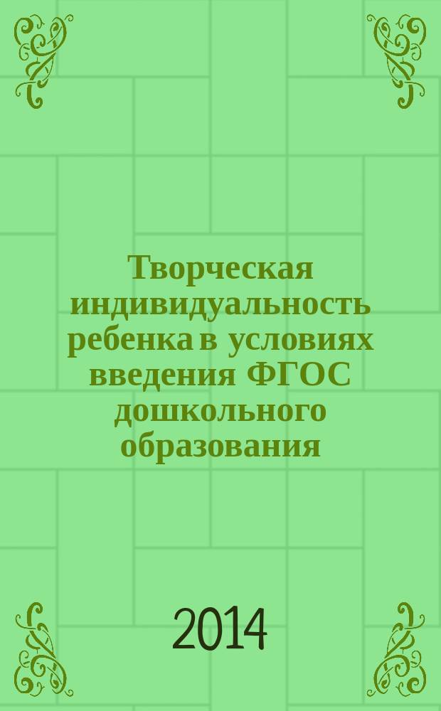 Творческая индивидуальность ребенка в условиях введения ФГОС дошкольного образования : материалы межрегиональной научно-практической конференции "Ребенок, играющий и созидающий: целевой ориентир на творческую индивидуальность в условиях введения ФГОС дошкольного образования", 26-27 февраля 2014 г., г. Великий Устюг