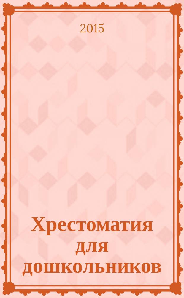 Хрестоматия для дошкольников : стихи, песенки, сказки, рассказы : для дошкольного возраста