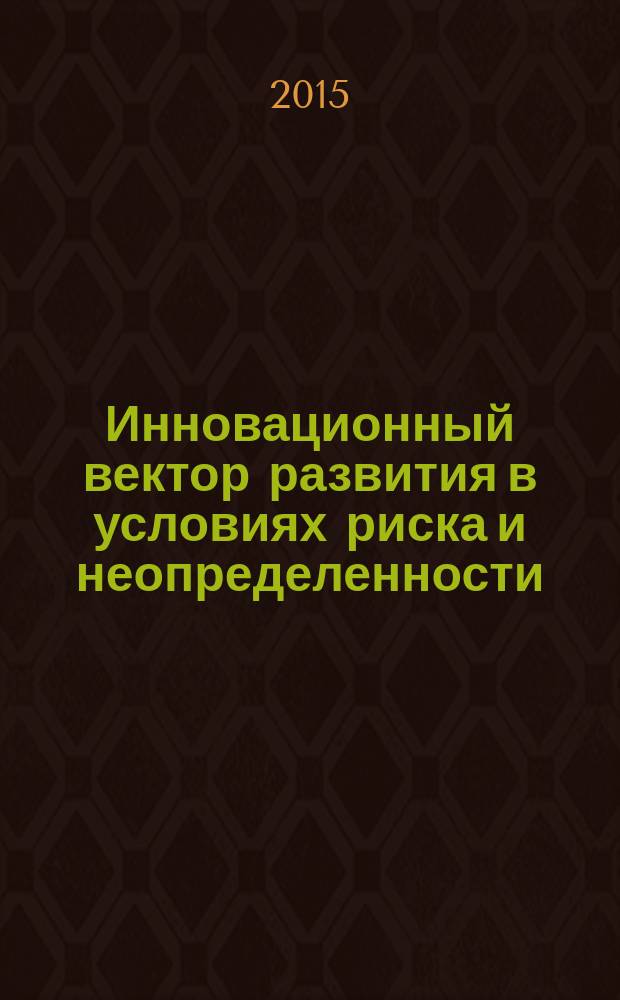 Инновационный вектор развития в условиях риска и неопределенности: новые задачи и пути их решения в экономике, проектном менеджменте, образовании, юриспруденции, языкознании, искусствоведении, культурологии, экологии, зоологии, химии, биологии, медицине, психологии, политологии, филологии, философии, социологии, градостроительстве, информатике, технике, математике, физике, истории, растениеводстве : сборник научных статей по итогам международной научно-практической конференции, 30-31 марта 2015 года
