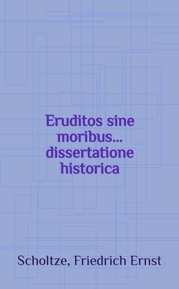 Eruditos sine moribus ... dissertatione historica