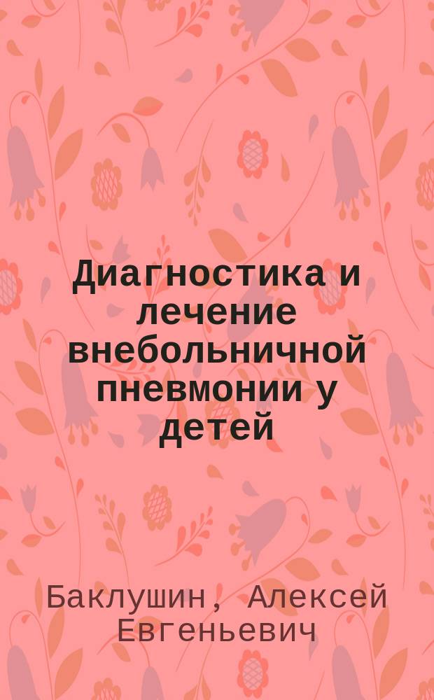 Диагностика и лечение внебольничной пневмонии у детей : электронное обучающе-контролирующее учебное пособие