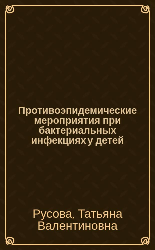 Противоэпидемические мероприятия при бактериальных инфекциях у детей : электронное обучающе-контролирующее учебное пособие для системы дополнительного профессионального образования врачей