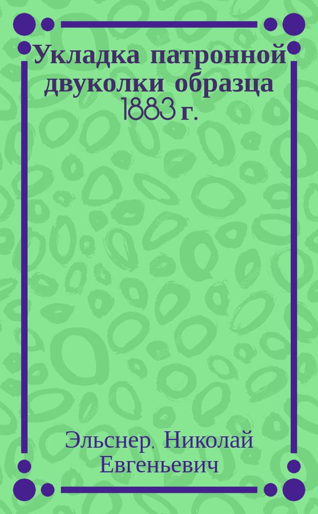 Укладка патронной двуколки образца 1883 г. : Сост. Н.Е.Эльснером