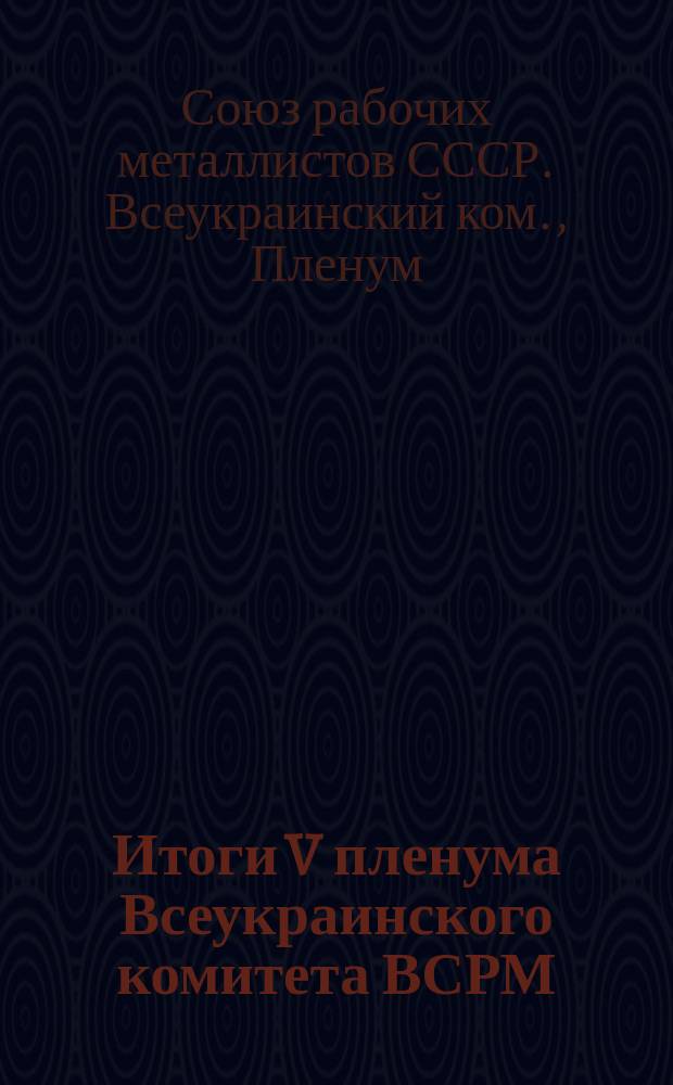 Итоги V пленума Всеукраинского комитета ВСРМ : 24-26 мая 1926 г
