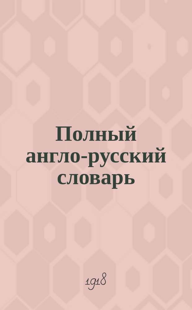 Полный англо-русский словарь : С указанием произношения по упрощ. системе