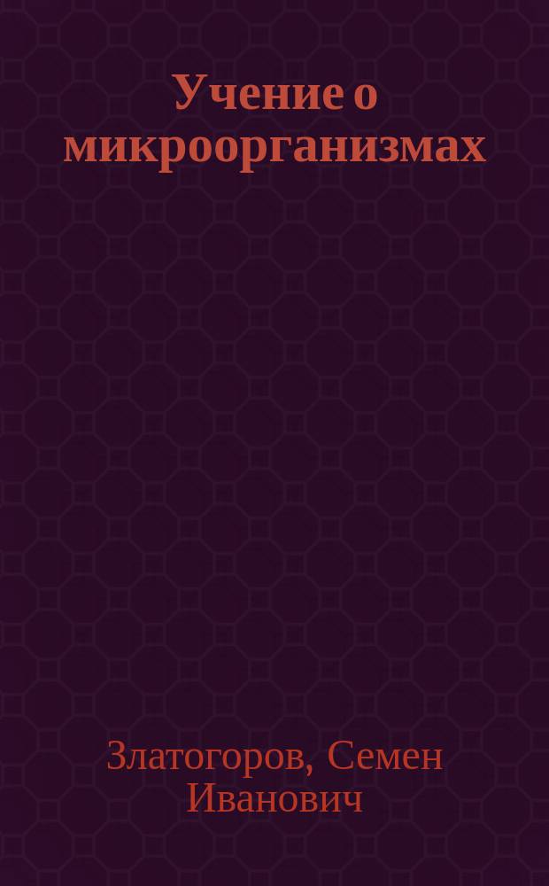 Учение о микроорганизмах : Теорет. и практ. рук. для учащихся, врачей и вет. врачей