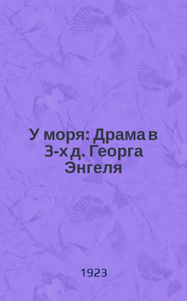 У моря : Драма в 3-х д. Георга Энгеля