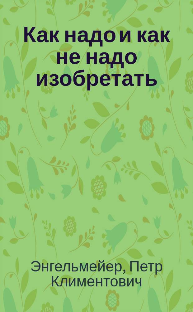 Как надо и как не надо изобретать : Конспект лекции с диапозитивами : Разработан по заданиям Культотд. ВЦСПС