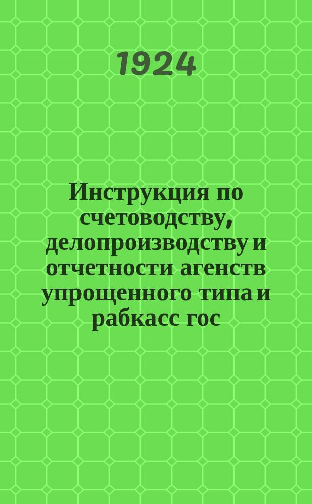 Инструкция по счетоводству, делопроизводству и отчетности агенств упрощенного типа и рабкасс гос. банка С.С.С.Р. на Украине