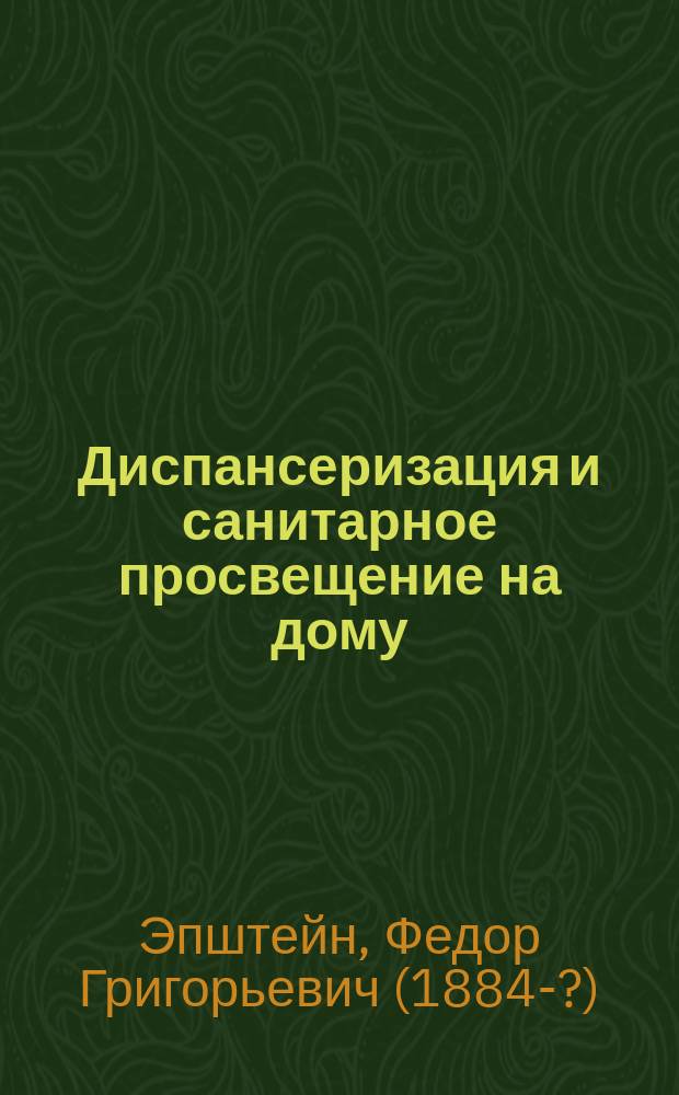 Диспансеризация и санитарное просвещение на дому : (Программа работы, объяснительная записка и образцы бесед)